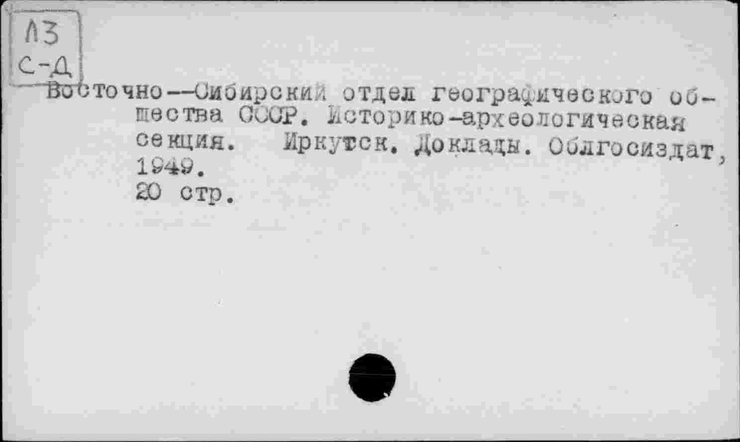 ﻿Вос точно—Сибирский отдел географического общества СССР. Историко-археологическая секция. Иркутск. Доклады. Оилгосизтат 1S49.
20 стр.